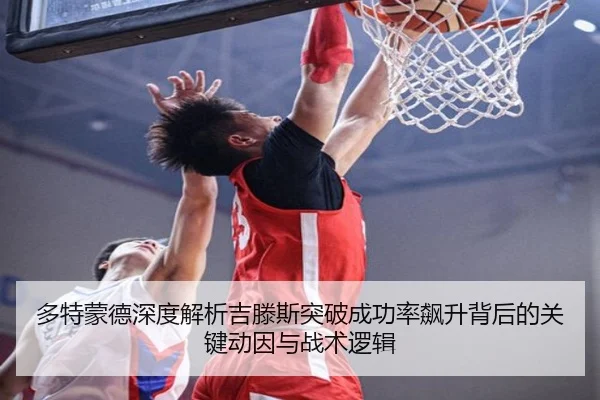 多特蒙德深度解析吉滕斯突破成功率飙升背后的关键动因与战术逻辑