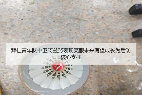 拜仁青年队中卫阿兹努表现亮眼未来有望成长为后防核心支柱