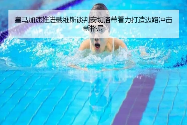 皇马加速推进戴维斯谈判安切洛蒂着力打造边路冲击新格局