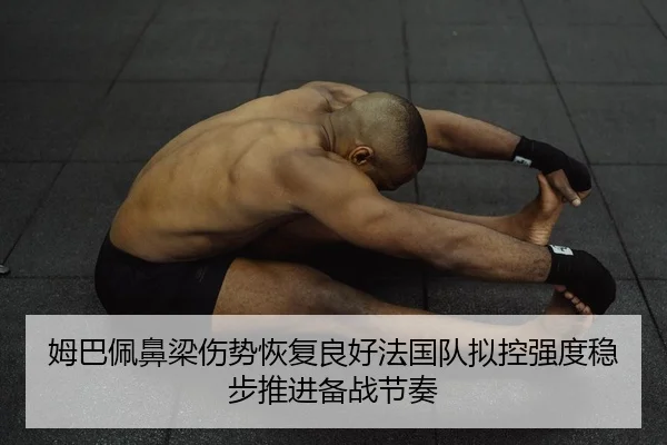 姆巴佩鼻梁伤势恢复良好法国队拟控强度稳步推进备战节奏